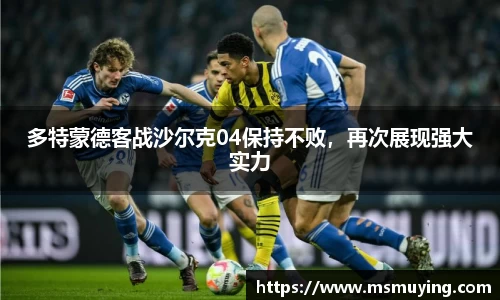 多特蒙德客战沙尔克04保持不败，再次展现强大实力