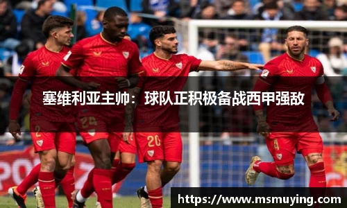塞维利亚主帅：球队正积极备战西甲强敌