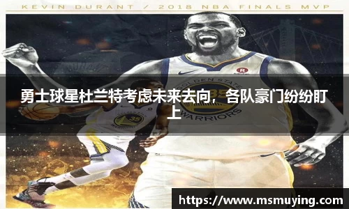 勇士球星杜兰特考虑未来去向，各队豪门纷纷盯上