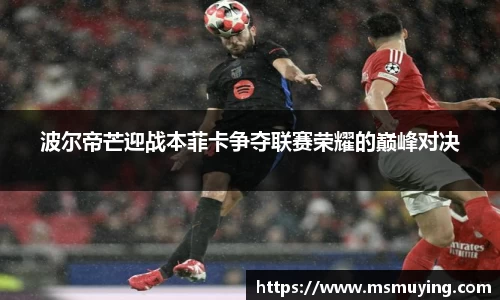 波尔帝芒迎战本菲卡争夺联赛荣耀的巅峰对决