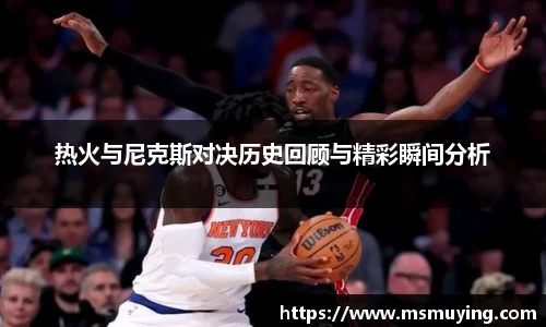 热火与尼克斯对决历史回顾与精彩瞬间分析