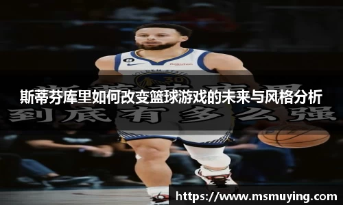 斯蒂芬库里如何改变篮球游戏的未来与风格分析