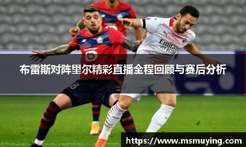 布雷斯对阵里尔精彩直播全程回顾与赛后分析