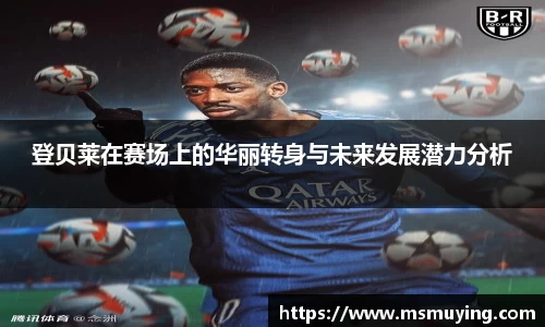登贝莱在赛场上的华丽转身与未来发展潜力分析
