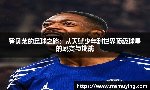 登贝莱的足球之路：从天赋少年到世界顶级球星的蜕变与挑战
