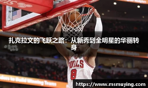 扎克拉文的飞跃之路：从新秀到全明星的华丽转身