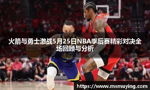 火箭与勇士激战5月25日NBA季后赛精彩对决全场回顾与分析