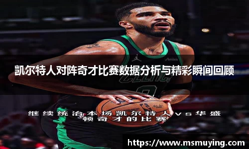 凯尔特人对阵奇才比赛数据分析与精彩瞬间回顾
