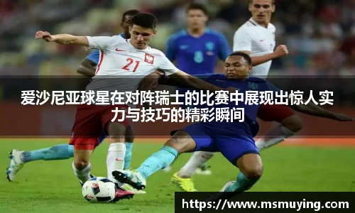 爱沙尼亚球星在对阵瑞士的比赛中展现出惊人实力与技巧的精彩瞬间
