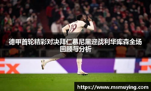 德甲首轮精彩对决拜仁慕尼黑迎战利华库森全场回顾与分析