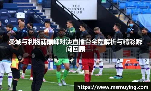 曼城与利物浦巅峰对决直播台全程解析与精彩瞬间回顾
