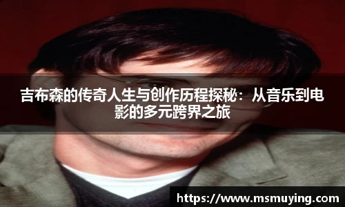 吉布森的传奇人生与创作历程探秘：从音乐到电影的多元跨界之旅