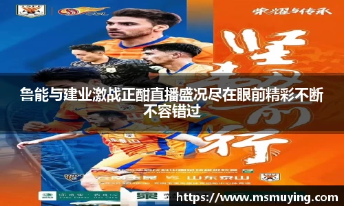 鲁能与建业激战正酣直播盛况尽在眼前精彩不断不容错过