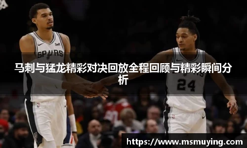 马刺与猛龙精彩对决回放全程回顾与精彩瞬间分析