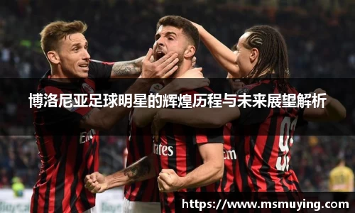 博洛尼亚足球明星的辉煌历程与未来展望解析