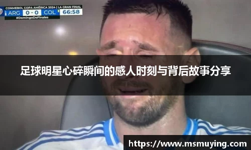 足球明星心碎瞬间的感人时刻与背后故事分享