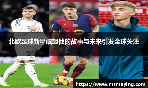 北欧足球新星崛起他的故事与未来引发全球关注