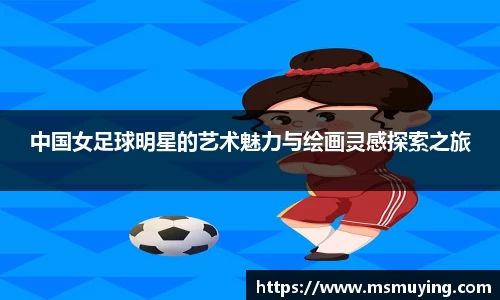 中国女足球明星的艺术魅力与绘画灵感探索之旅